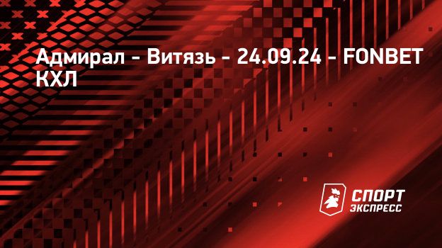 Адмирал - Витязь, 24 сентября 2024, прямая трансляция матча, . FONBET ...